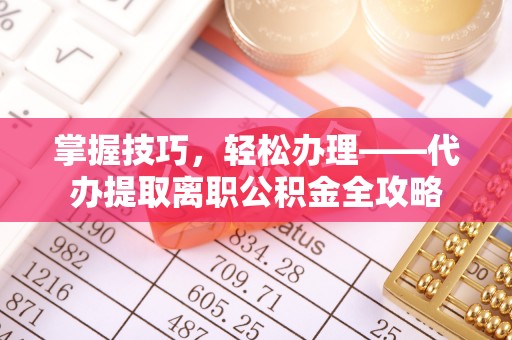 武山掌握技巧，轻松办理——代办提取离职公积金全攻略
