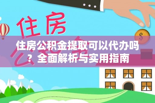 武山住房公积金提取可以代办吗？全面解析与实用指南