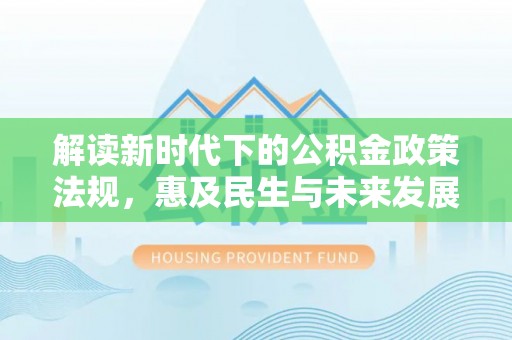 武山解读新时代下的公积金政策法规，惠及民生与未来发展