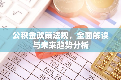 武山公积金政策法规，全面解读与未来趋势分析