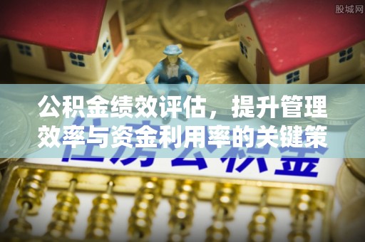 武山公积金绩效评估，提升管理效率与资金利用率的关键策略
