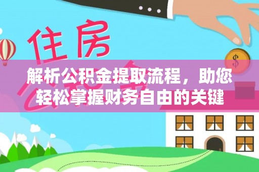 武山解析公积金提取流程，助您轻松掌握财务自由的关键