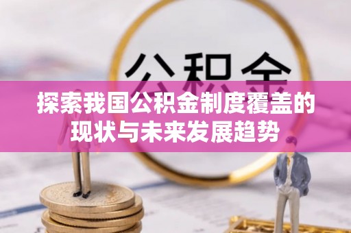 武山探索我国公积金制度覆盖的现状与未来发展趋势