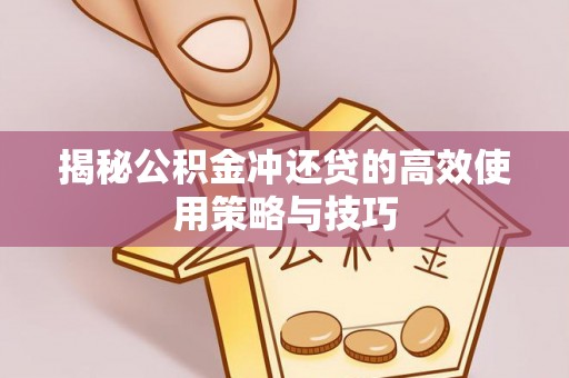 武山揭秘公积金冲还贷的高效使用策略与技巧