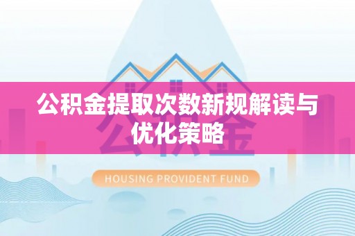武山公积金提取次数新规解读与优化策略