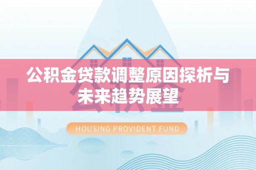 武山公积金贷款调整原因探析与未来趋势展望
