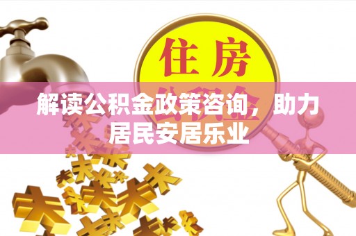 武山解读公积金政策咨询，助力居民安居乐业