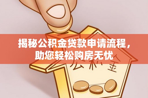 武山揭秘公积金贷款申请流程，助您轻松购房无忧