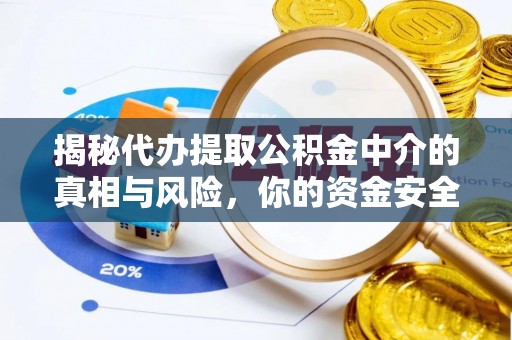 武山揭秘代办提取公积金中介的真相与风险，你的资金安全如何保障？