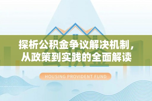 武山探析公积金争议解决机制，从政策到实践的全面解读