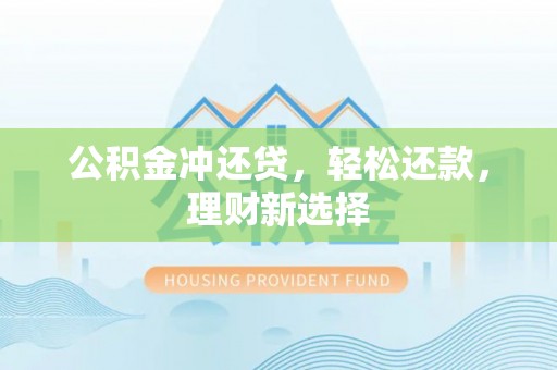 武山公积金冲还贷，轻松还款，理财新选择
