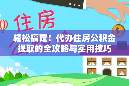 武山轻松搞定！代办住房公积金提取的全攻略与实用技巧