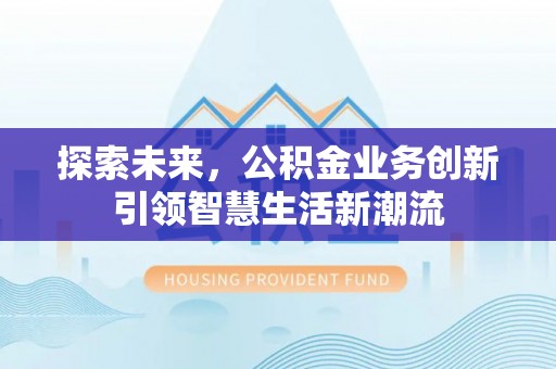 武山探索未来，公积金业务创新引领智慧生活新潮流