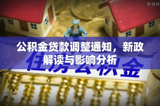 武山公积金贷款调整通知，新政解读与影响分析