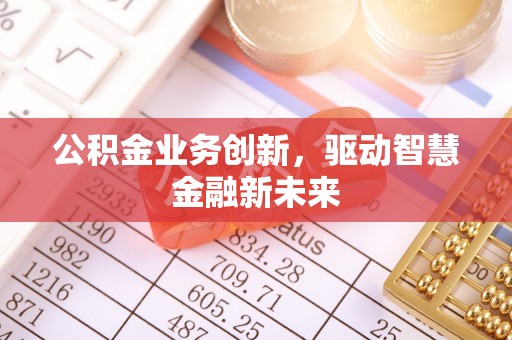 武山公积金业务创新，驱动智慧金融新未来