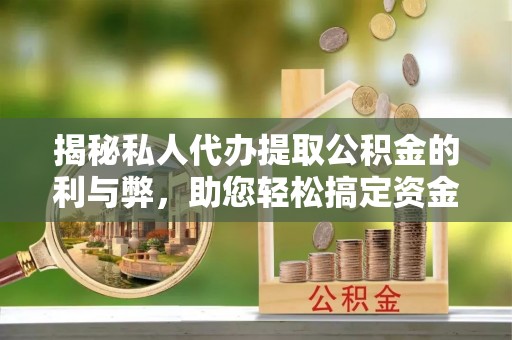 武山揭秘私人代办提取公积金的利与弊，助您轻松搞定资金难题