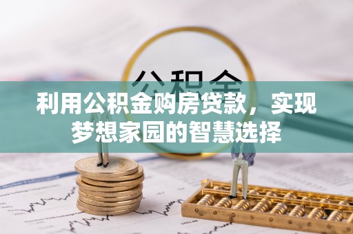 武山利用公积金购房贷款，实现梦想家园的智慧选择
