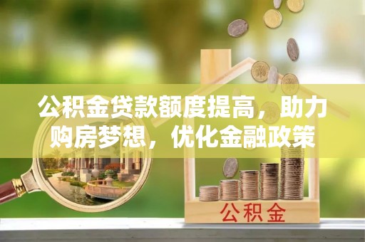 武山公积金贷款额度提高，助力购房梦想，优化金融政策
