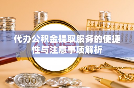 武山代办公积金提取服务的便捷性与注意事项解析