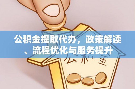 武山公积金提取代办，政策解读、流程优化与服务提升