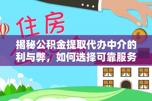 武山揭秘公积金提取代办中介的利与弊，如何选择可靠服务？