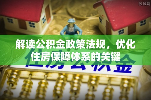 武山解读公积金政策法规，优化住房保障体系的关键