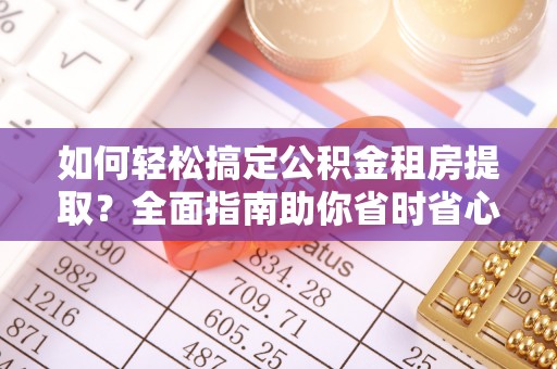 武山如何轻松搞定公积金租房提取？全面指南助你省时省心