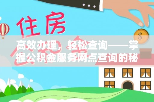 武山高效办理，轻松查询——掌握公积金服务网点查询的秘诀