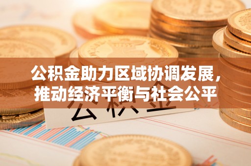 武山公积金助力区域协调发展，推动经济平衡与社会公平