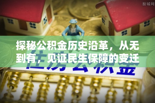 武山探秘公积金历史沿革，从无到有，见证民生保障的变迁