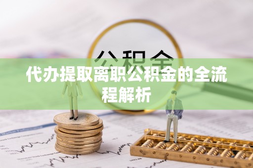 武山代办提取离职公积金的全流程解析