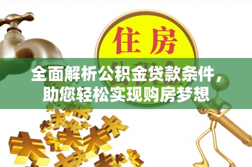 武山全面解析公积金贷款条件，助您轻松实现购房梦想