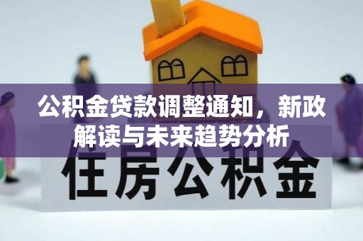 武山公积金贷款调整通知，新政解读与未来趋势分析
