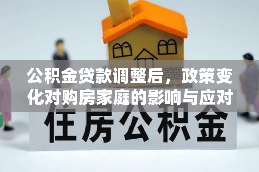 武山公积金贷款调整后，政策变化对购房家庭的影响与应对策略