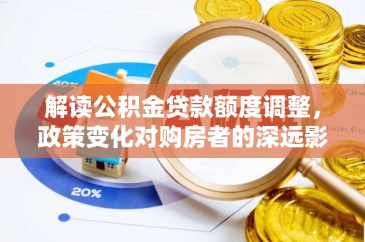 武山解读公积金贷款额度调整，政策变化对购房者的深远影响