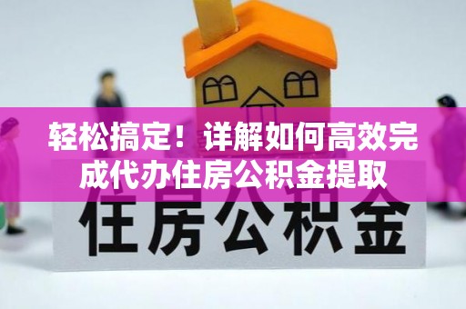 武山轻松搞定！详解如何高效完成代办住房公积金提取