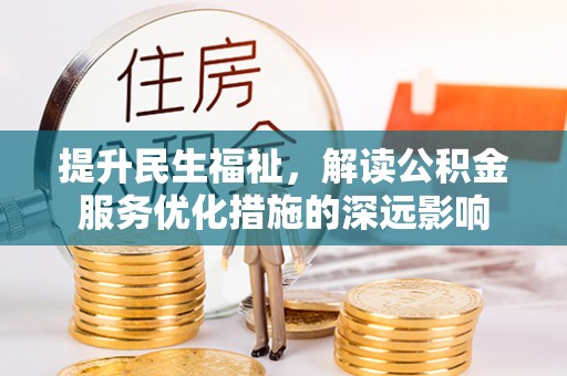 武山提升民生福祉，解读公积金服务优化措施的深远影响