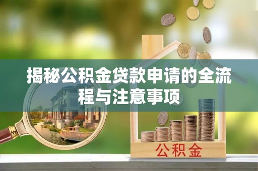 武山揭秘公积金贷款申请的全流程与注意事项