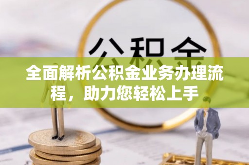 武山全面解析公积金业务办理流程，助力您轻松上手