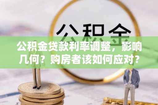 武山公积金贷款利率调整，影响几何？购房者该如何应对？