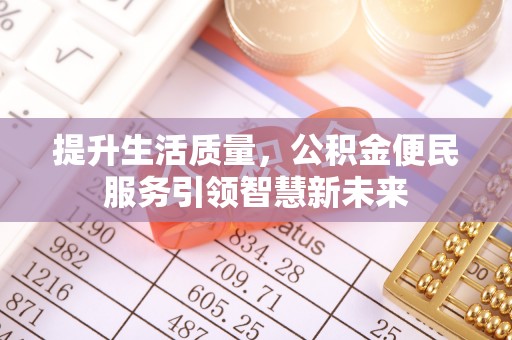 武山提升生活质量，公积金便民服务引领智慧新未来