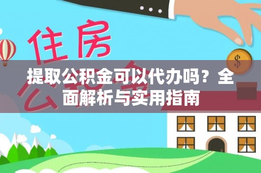 武山提取公积金可以代办吗？全面解析与实用指南