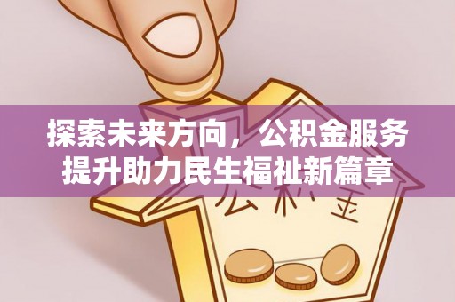 武山探索未来方向，公积金服务提升助力民生福祉新篇章