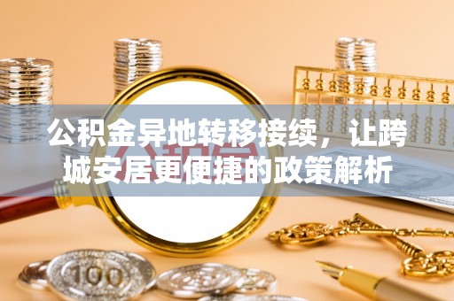 武山公积金异地转移接续，让跨城安居更便捷的政策解析