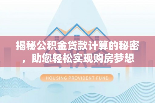 武山揭秘公积金贷款计算的秘密，助您轻松实现购房梦想