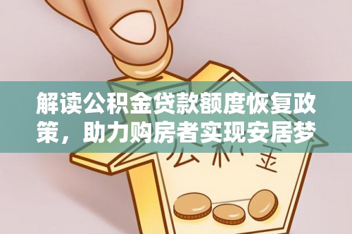 武山解读公积金贷款额度恢复政策，助力购房者实现安居梦想