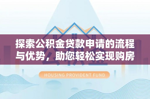 武山探索公积金贷款申请的流程与优势，助您轻松实现购房梦想