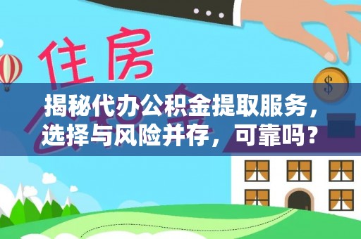 武山揭秘代办公积金提取服务，选择与风险并存，可靠吗？