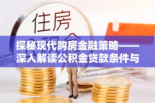 武山探秘现代购房金融策略——深入解读公积金贷款条件与优势
