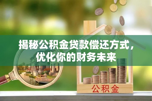 武山揭秘公积金贷款偿还方式，优化你的财务未来